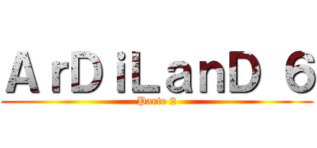 ＡｒＤｉＬａｎＤ ６ (Parte 2)