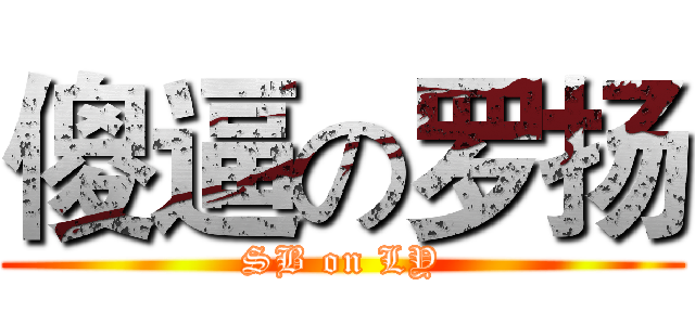 傻逼の罗扬 (SB on LY)