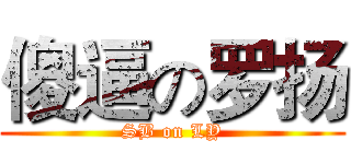 傻逼の罗扬 (SB on LY)