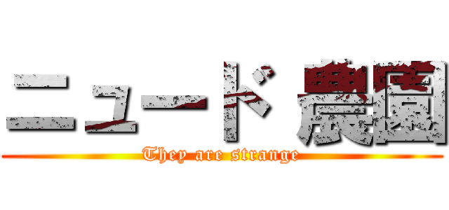 ニュード 農園 (They are strange)