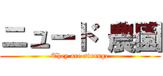 ニュード 農園 (They are strange)