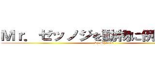 Ｍｒ．ゼッノジを動物に例えるなら？ (by Shinon)