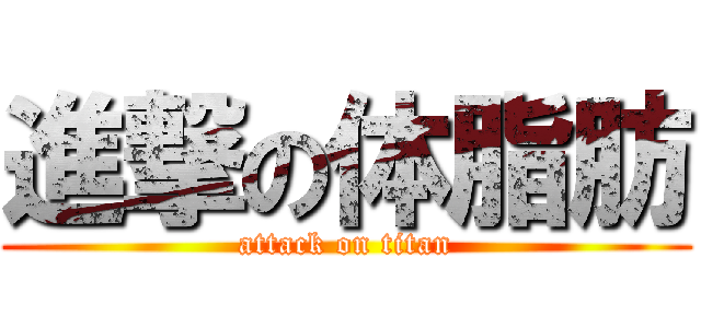 進撃の体脂肪 (attack on titan)
