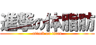 進撃の体脂肪 (attack on titan)