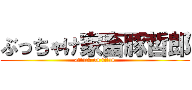 ぶっちゃけ家畜豚哲郎 (attack on titan)