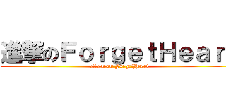 進撃のＦｏｒｇｅｔＨｅａｒｔ (attack on ForgetHeart)