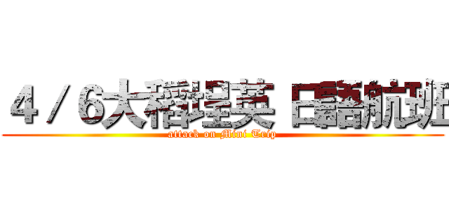 ４／６大稻埕英 日語航班 (attack on Mini Trip)