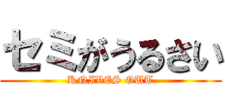 セミがうるさい (KNIVES OUT)