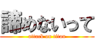 諦めないって (attack on titan)