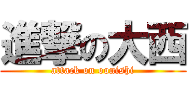 進撃の大西 (attack on oonishi)