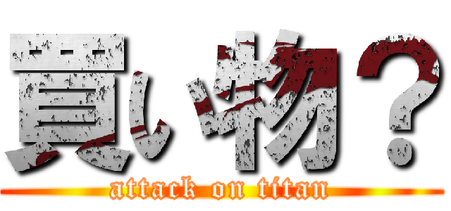 買い物？ (attack on titan)