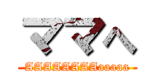 ママへ (AAAAAAAAaaaaa)