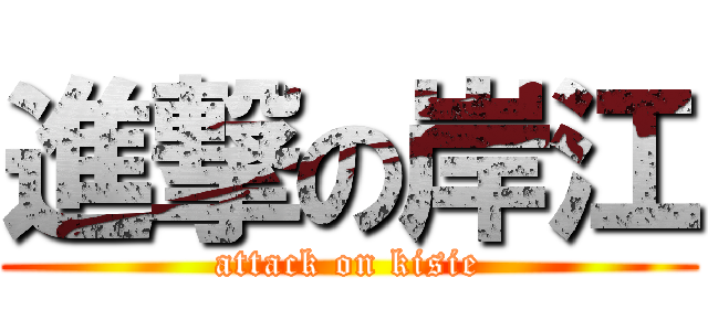 進撃の岸江 (attack on kisie)