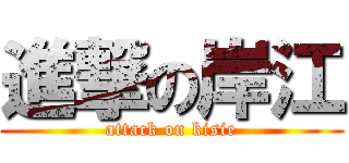 進撃の岸江 (attack on kisie)