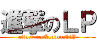 進撃のＬＰ (attack on LeadershiP)