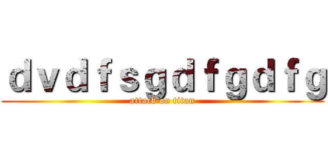 ｄｖｄｆｓｇｄｆｇｄｆｇ (attack on titan)