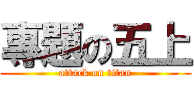 專題の五上 (attack on titan)
