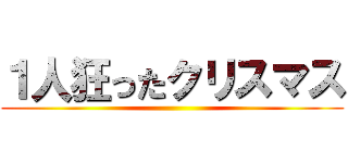 １人狂ったクリスマス ()