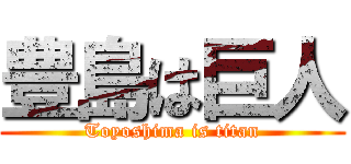 豊島は巨人 (Toyoshima is titan)