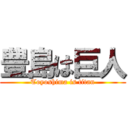 豊島は巨人 (Toyoshima is titan)