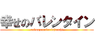 幸せのバレンタイン (enkouzumakuriajunohi)