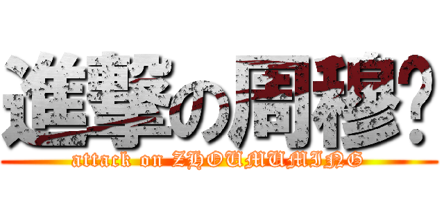 進撃の周穆铭 (attack on ZHOUMUMING)