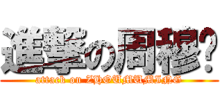 進撃の周穆铭 (attack on ZHOUMUMING)