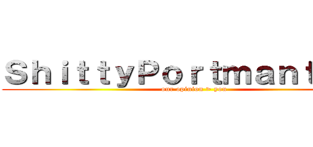 ＳｈｉｔｔｙＰｏｒｔｍａｎｔｅａｕ (our opinion > you)