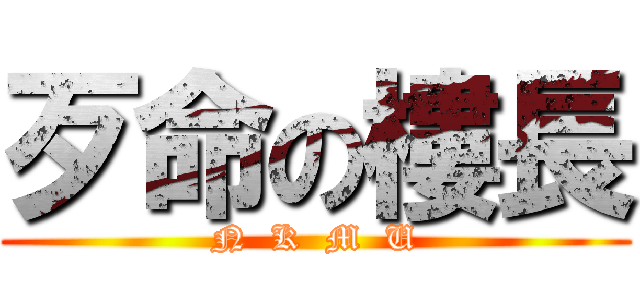 歹命の樓長 (  N  K  M  U  )