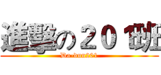 進擊の２０１班 (Da-dun201)