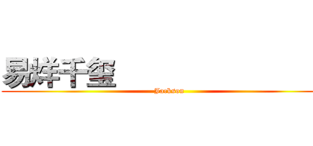 易烊千玺                            (Jackson)