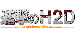 進撃のＨ２Ｄ (attack on titan)