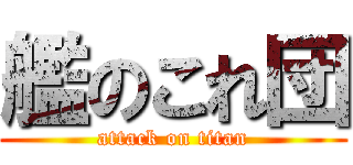 艦のこれ団 (attack on titan)