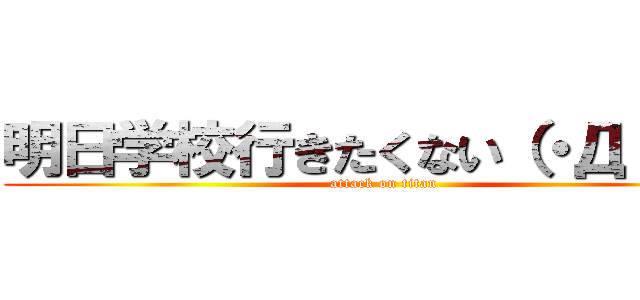 明日学校行きたくない（・Д・）ノ (attack on titan)