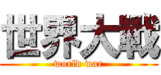 世界大戰 (world war)