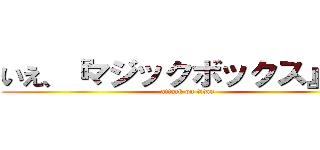 いえ、『マジックボックス』です (attack on titan)