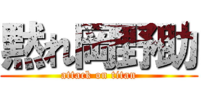 黙れ岡野助 (attack on titan)