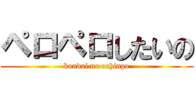ペロペロしたいの (koudai no ochinpo)