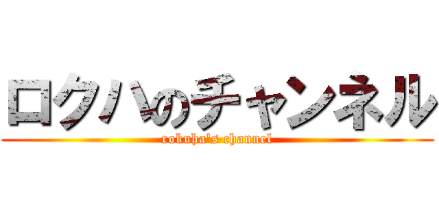 ロクハのチャンネル (rokuha's channel)