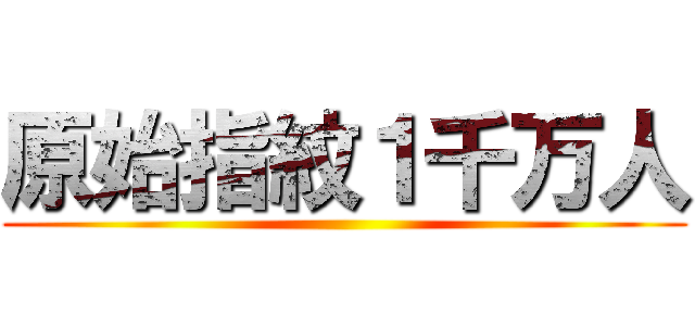 原始指紋１千万人 ()
