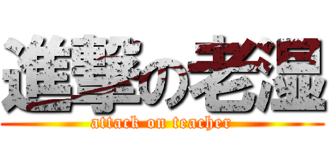 進撃の老湿 (attack on teacher)