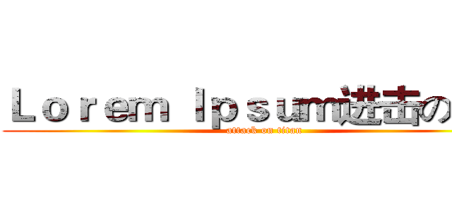 Ｌｏｒｅｍ Ｉｐｓｕｍ进击の巨人 (attack on titan)
