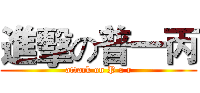 進擊の普一丙 (attack on P a c)