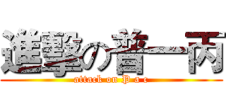 進擊の普一丙 (attack on P a c)