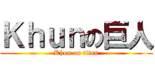 Ｋｈｕｎの巨人 (Khun on titan)