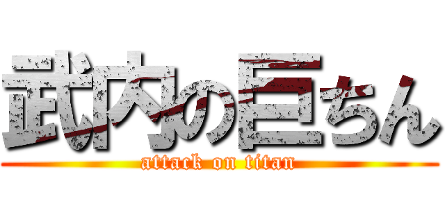 武内の巨ちん (attack on titan)