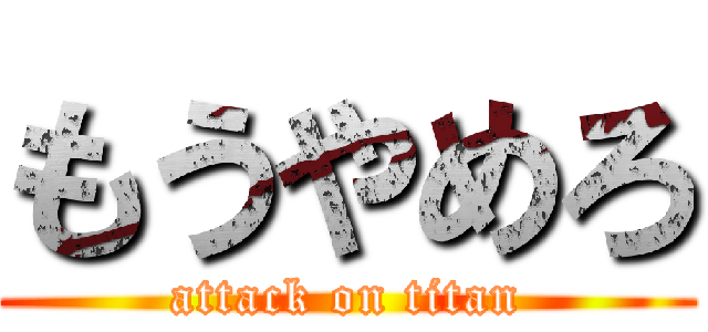 もうやめろ (attack on titan)