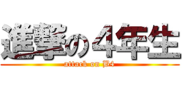 進撃の４年生 (attack on B4)