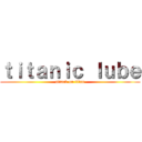 ｔｉｔａｎｉｃ ｌｕｂｅ (attack on titan)
