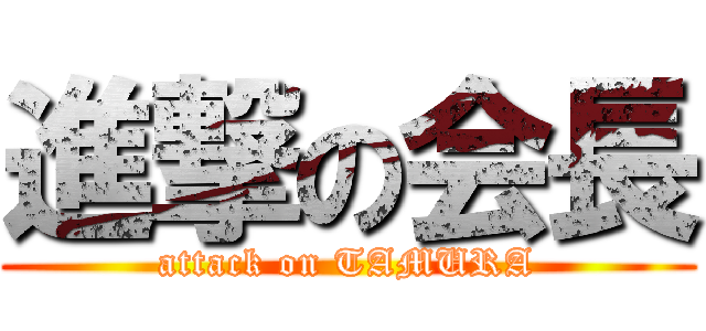 進撃の会長 (attack on TAMURA)